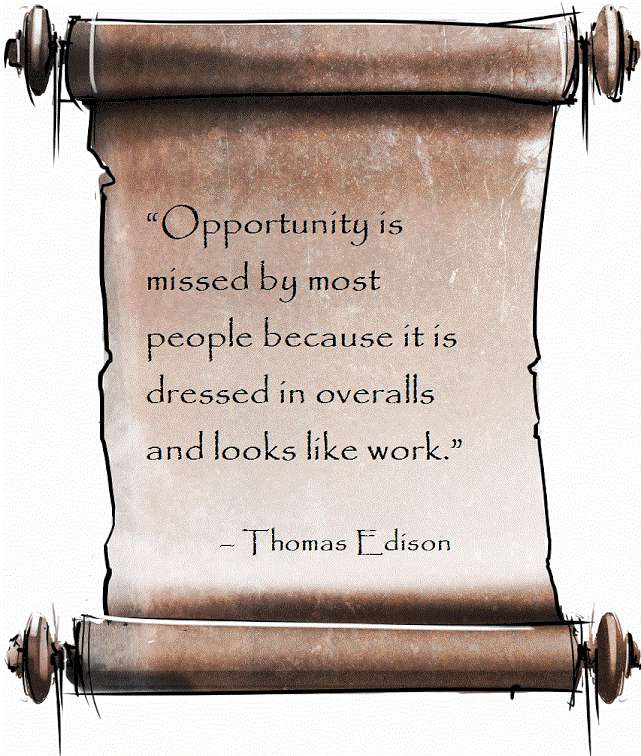 'Opportunity is missed by most people because it is dressed in overalls and looks like work.' 
– Thomas Edison